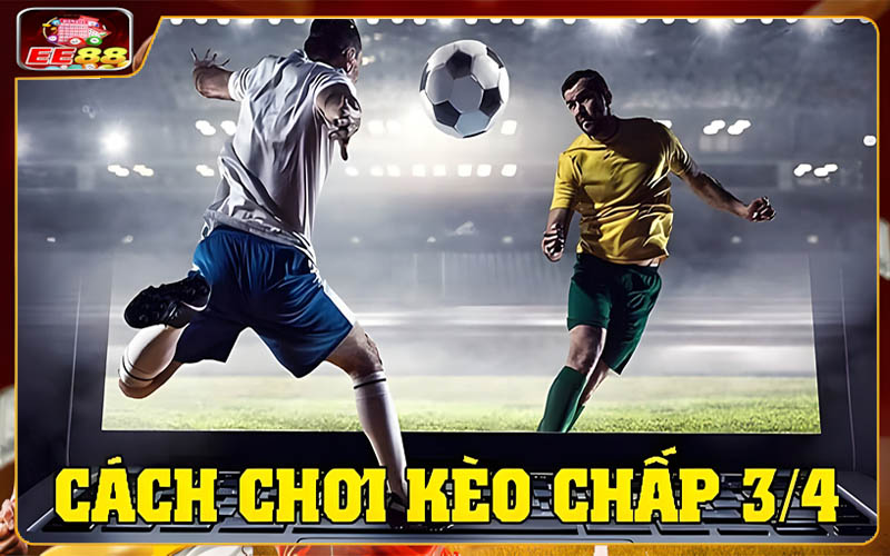 Bí quyết chơi kèo 3/4 hiệu quả