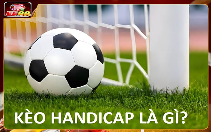 Tổng quan về kèo handicap là gì?